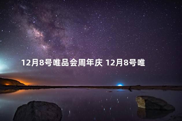 12月8号唯品会周年庆 12月8号唯品会搞活动吗